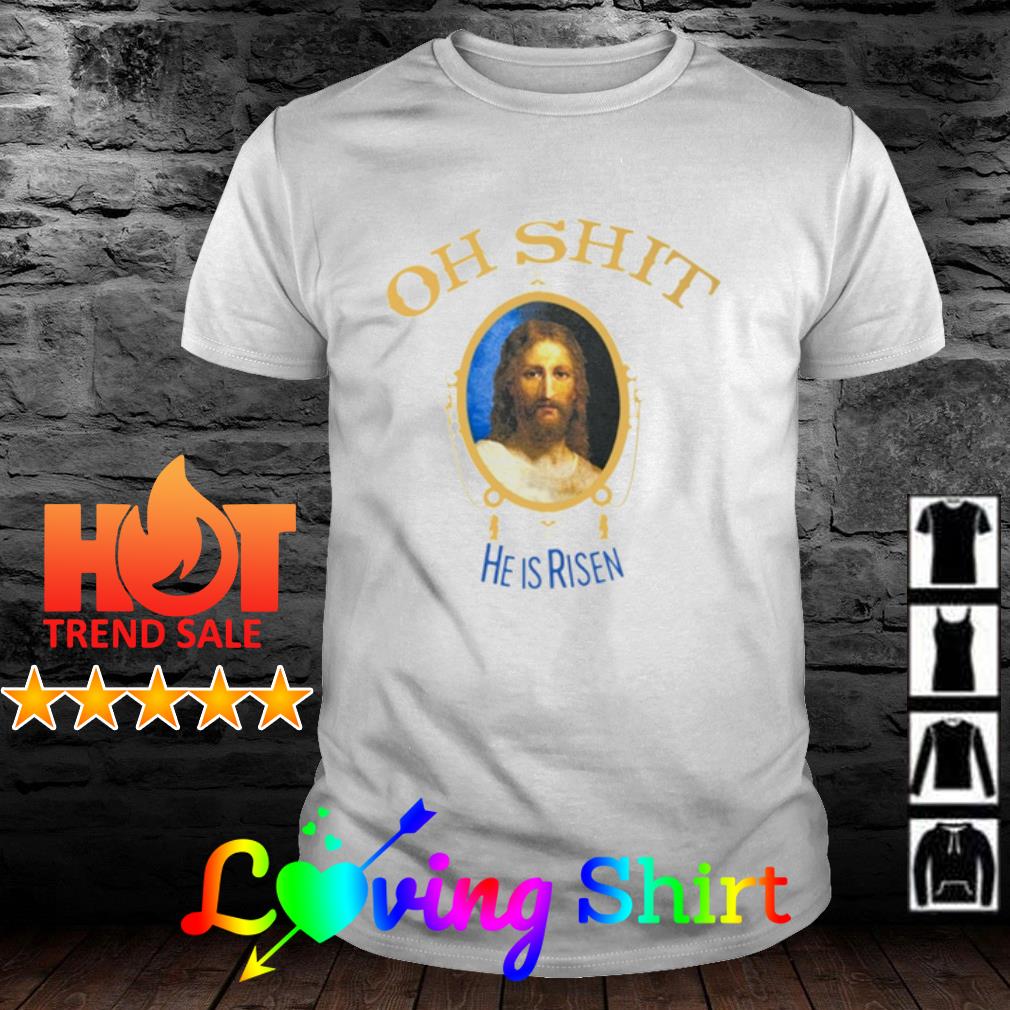 Awesome oh shit he is risen shirt