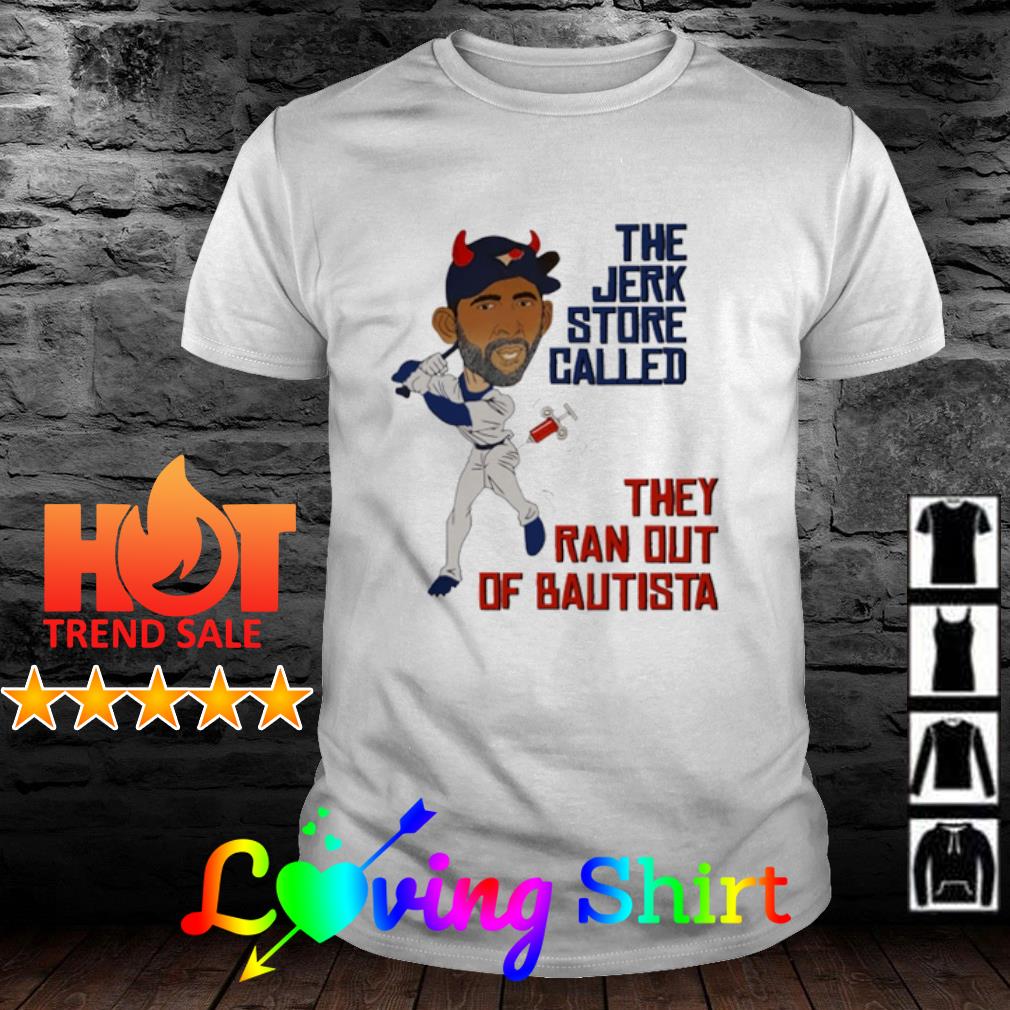Top the jerk store called they ran out of bautista shirt